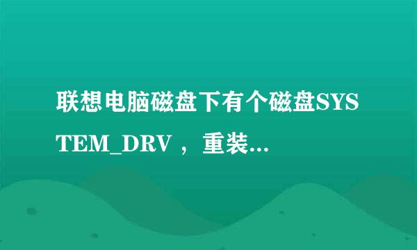 联想电脑磁盘下有个磁盘SYSTEM_DRV ，重装系统之前有一些小疑问