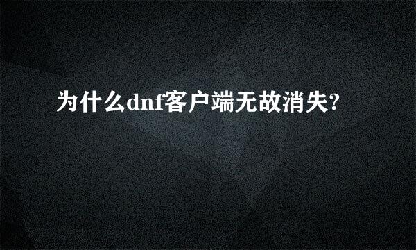 为什么dnf客户端无故消失?