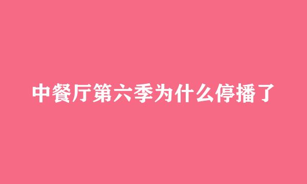 中餐厅第六季为什么停播了