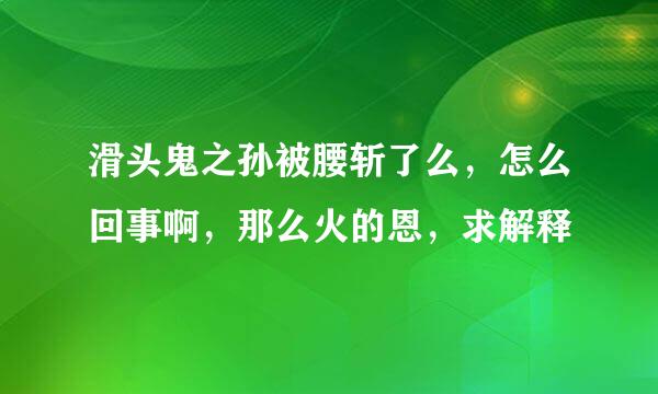 滑头鬼之孙被腰斩了么，怎么回事啊，那么火的恩，求解释