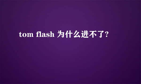 tom flash 为什么进不了?