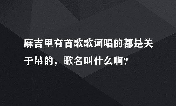 麻吉里有首歌歌词唱的都是关于吊的，歌名叫什么啊？