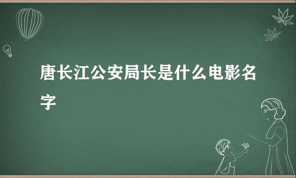 唐长江公安局长是什么电影名字