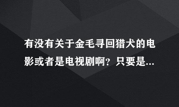 有没有关于金毛寻回猎犬的电影或者是电视剧啊？只要是狗就行，越多越好！！！