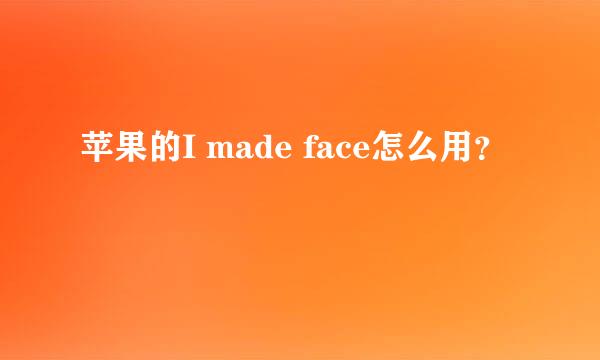 苹果的I made face怎么用？