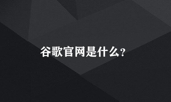 谷歌官网是什么？