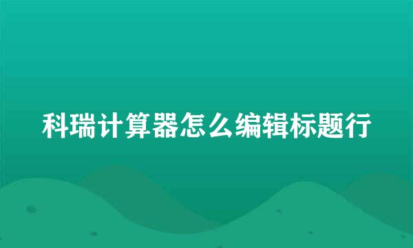 科瑞计算器怎么编辑标题行