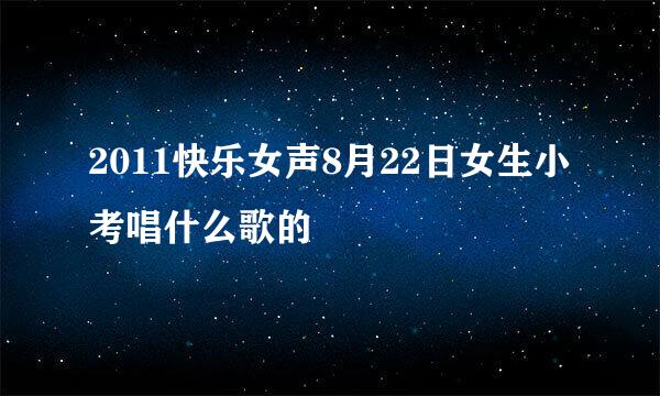 2011快乐女声8月22日女生小考唱什么歌的