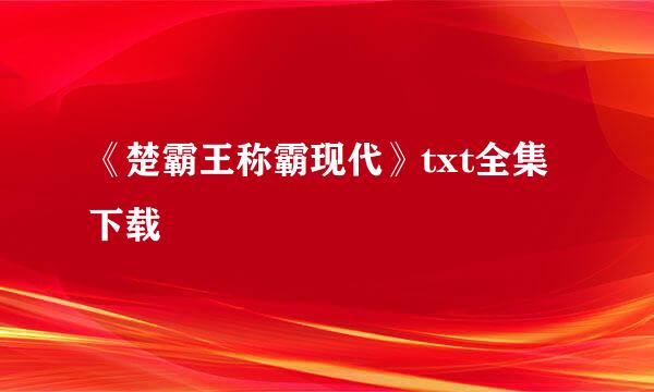 《楚霸王称霸现代》txt全集下载