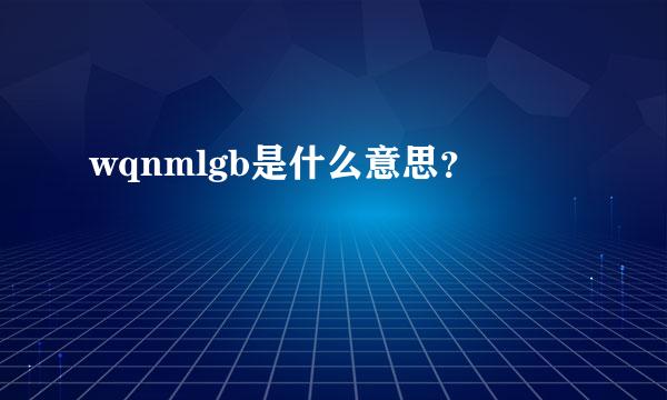 wqnmlgb是什么意思？