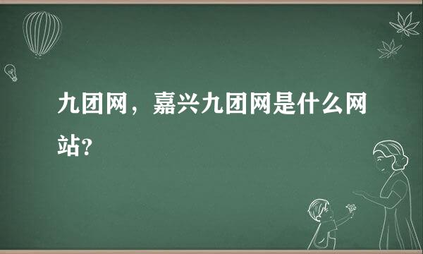 九团网，嘉兴九团网是什么网站？