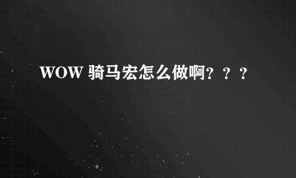 WOW 骑马宏怎么做啊？？？