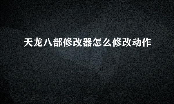 天龙八部修改器怎么修改动作