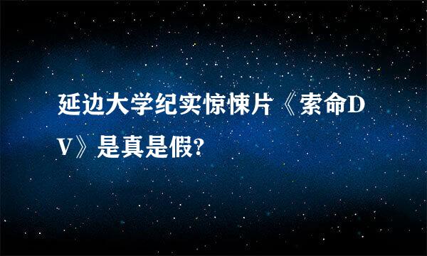 延边大学纪实惊悚片《索命DV》是真是假?