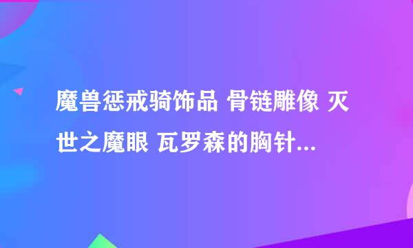 魔兽惩戒骑饰品 骨链雕像 灭世之魔眼 瓦罗森的胸针 还有要勇气换的397饰品