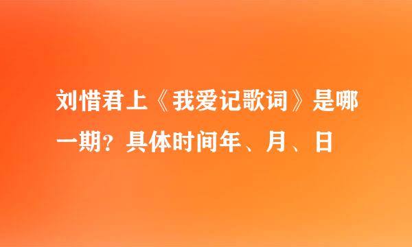 刘惜君上《我爱记歌词》是哪一期？具体时间年、月、日