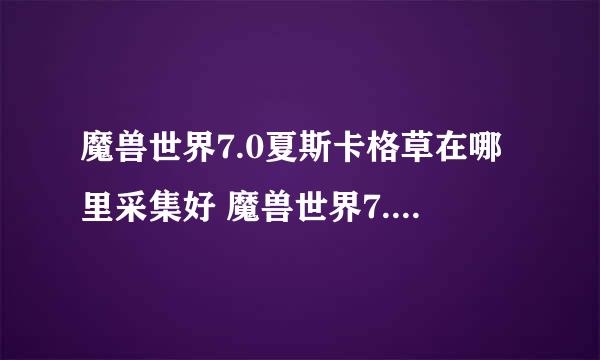 魔兽世界7.0夏斯卡格草在哪里采集好 魔兽世界7.0夏斯卡格草哪里多