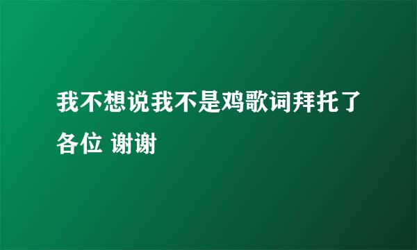 我不想说我不是鸡歌词拜托了各位 谢谢