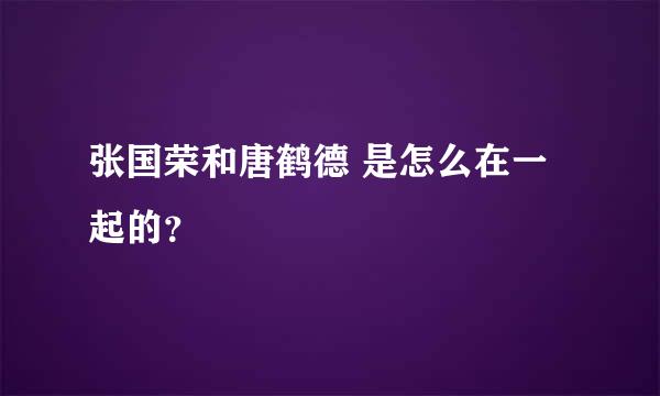 张国荣和唐鹤德 是怎么在一起的？