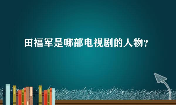 田福军是哪部电视剧的人物？