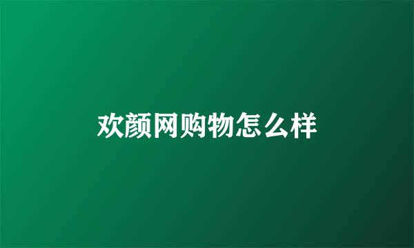 欢颜网购物怎么样