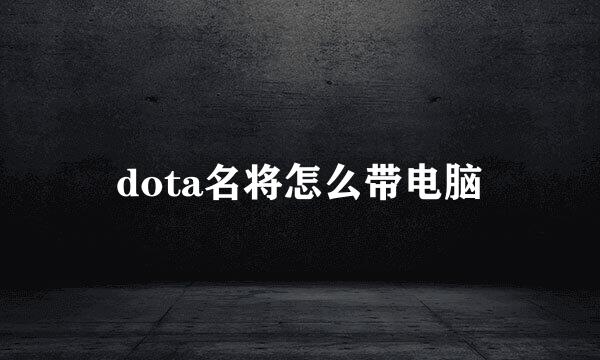 dota名将怎么带电脑