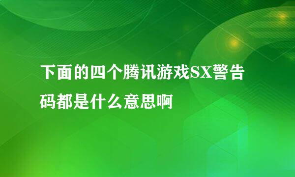 下面的四个腾讯游戏SX警告码都是什么意思啊