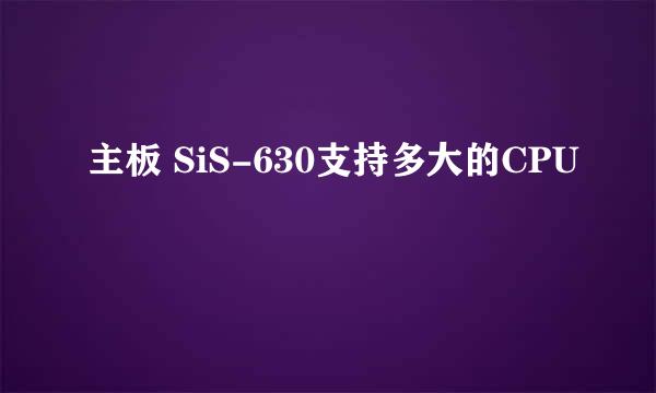 主板 SiS-630支持多大的CPU