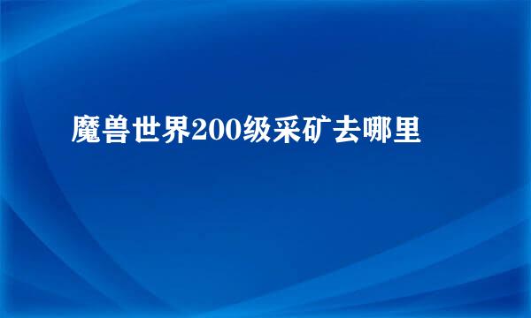 魔兽世界200级采矿去哪里