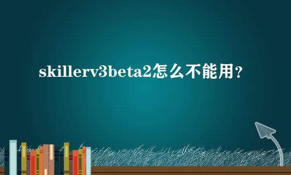 skillerv3beta2怎么不能用？