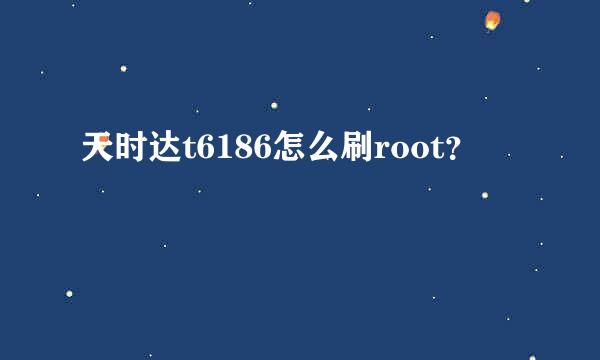 天时达t6186怎么刷root？