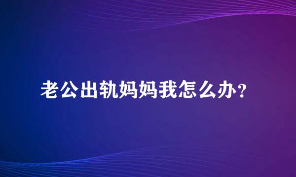 老公出轨妈妈我怎么办？