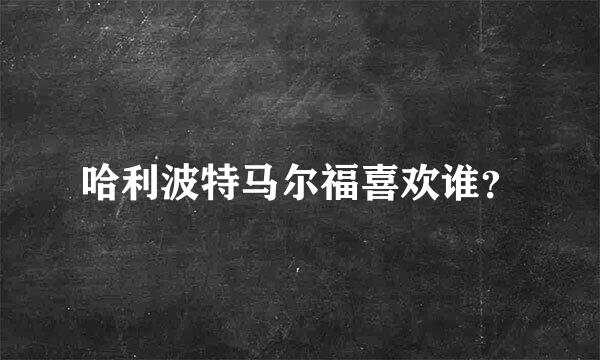 哈利波特马尔福喜欢谁？