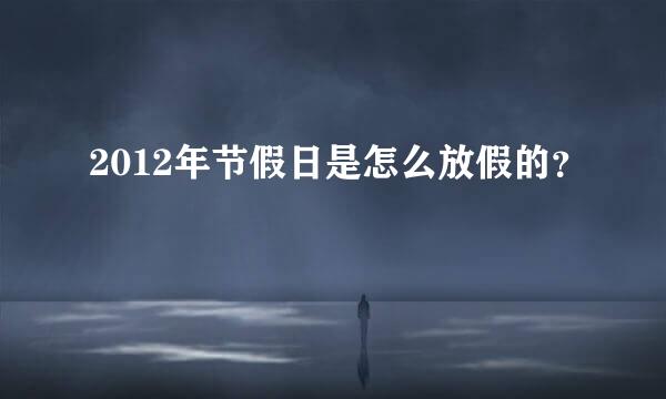 2012年节假日是怎么放假的？