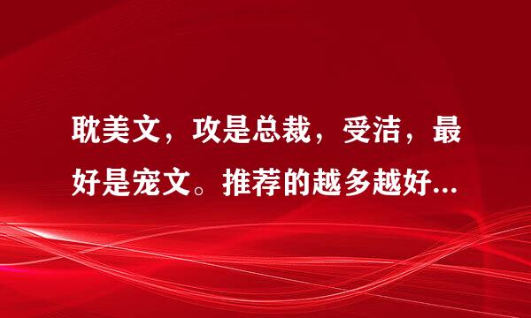 耽美文，攻是总裁，受洁，最好是宠文。推荐的越多越好，谢谢啦