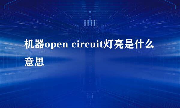 机器open circuit灯亮是什么意思