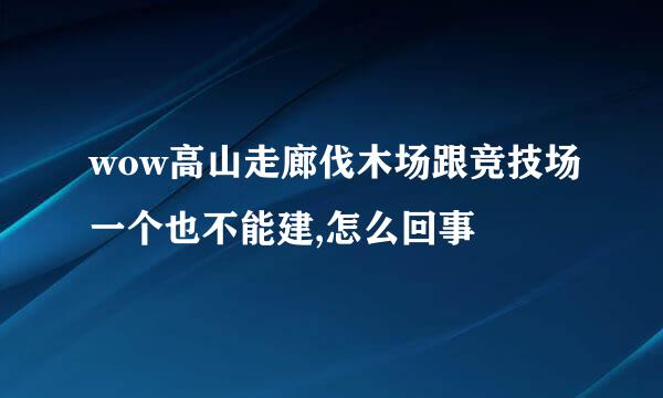 wow高山走廊伐木场跟竞技场一个也不能建,怎么回事