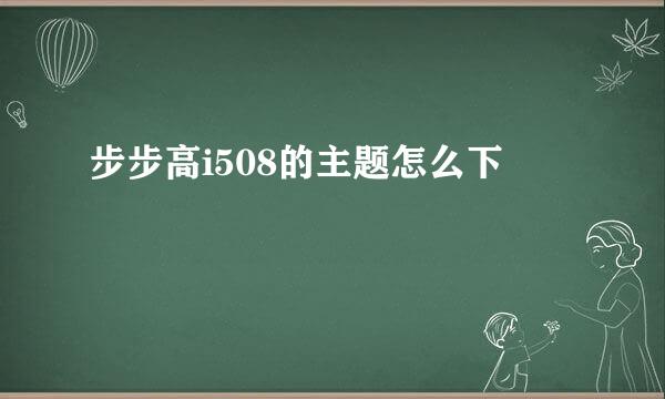 步步高i508的主题怎么下