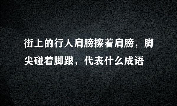 街上的行人肩膀擦着肩膀，脚尖碰着脚跟，代表什么成语