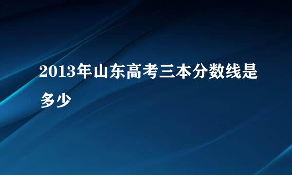 2013年山东高考三本分数线是多少