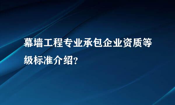 幕墙工程专业承包企业资质等级标准介绍？