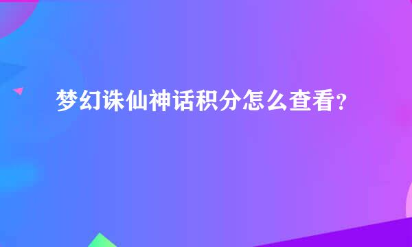 梦幻诛仙神话积分怎么查看？