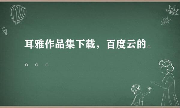 耳雅作品集下载，百度云的。。。。