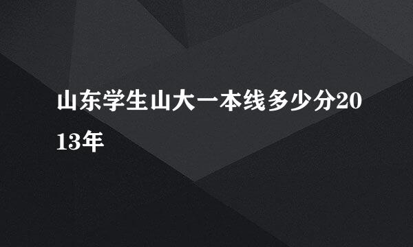 山东学生山大一本线多少分2013年