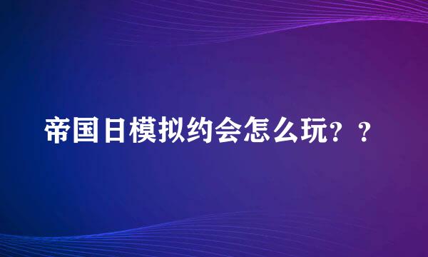 帝国日模拟约会怎么玩？？