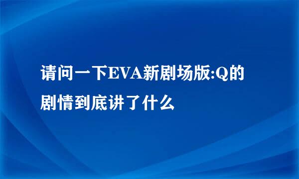 请问一下EVA新剧场版:Q的剧情到底讲了什么