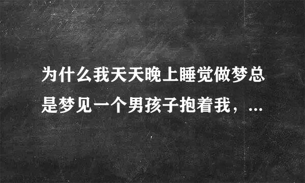 为什么我天天晚上睡觉做梦总是梦见一个男孩子抱着我，对着我的脖子啃咬呢？而且我看不清他的脸，只是觉得