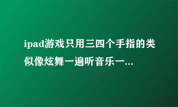 ipad游戏只用三四个手指的类似像炫舞一遍听音乐一遍跟节奏点屏幕上的圈圈那个游戏叫什么名字