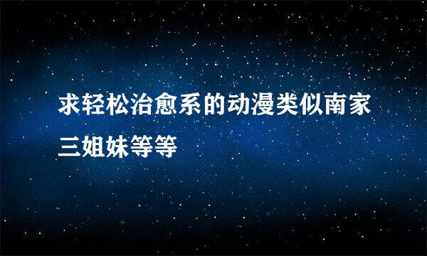 求轻松治愈系的动漫类似南家三姐妹等等