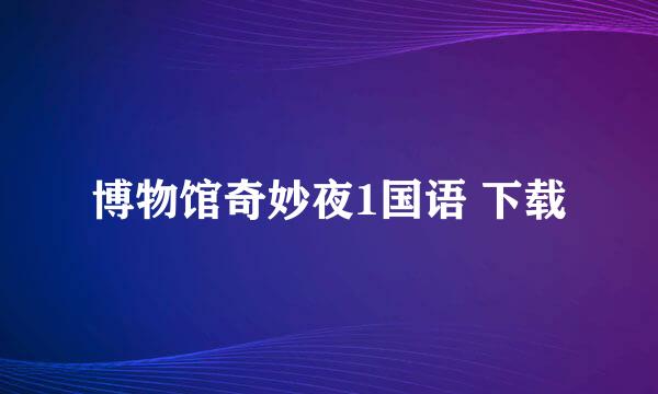 博物馆奇妙夜1国语 下载